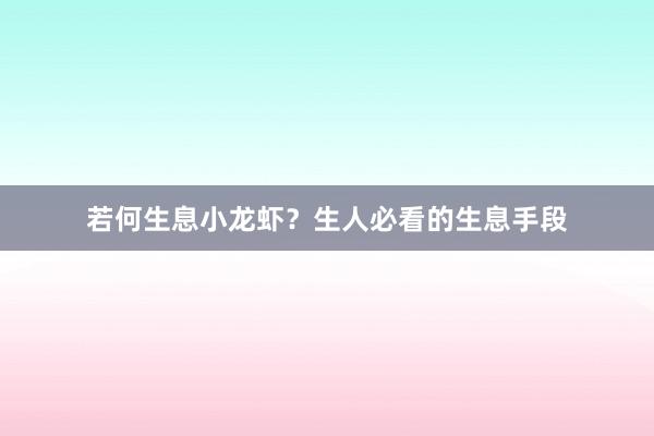 若何生息小龙虾？生人必看的生息手段