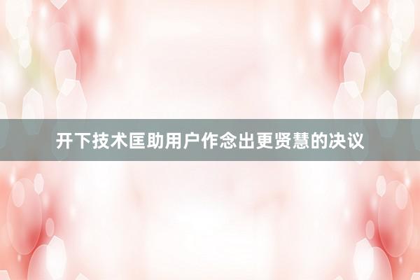 开下技术匡助用户作念出更贤慧的决议